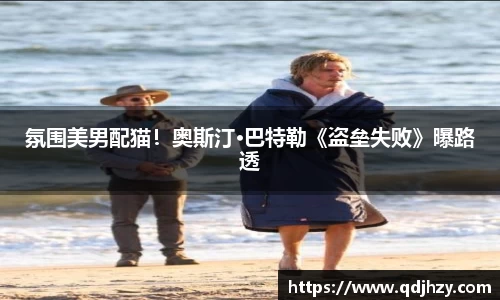 NG氛围美男配猫！奥斯汀·巴特勒《盗垒失败》曝路透